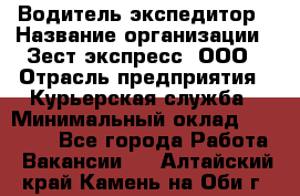 Водитель-экспедитор › Название организации ­ Зест-экспресс, ООО › Отрасль предприятия ­ Курьерская служба › Минимальный оклад ­ 50 000 - Все города Работа » Вакансии   . Алтайский край,Камень-на-Оби г.